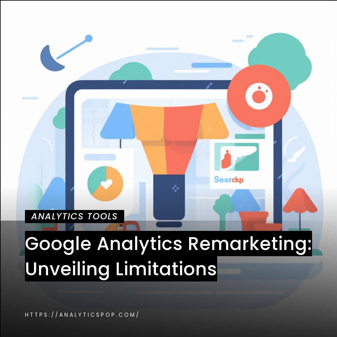 Google Analytics Remarketing: Unveiling Limitations