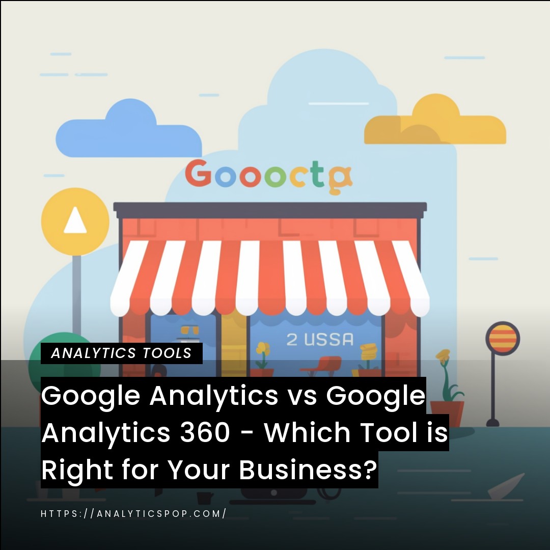 Google Analytics vs Google Analytics 360 - Which Tool is Right for Your Business?