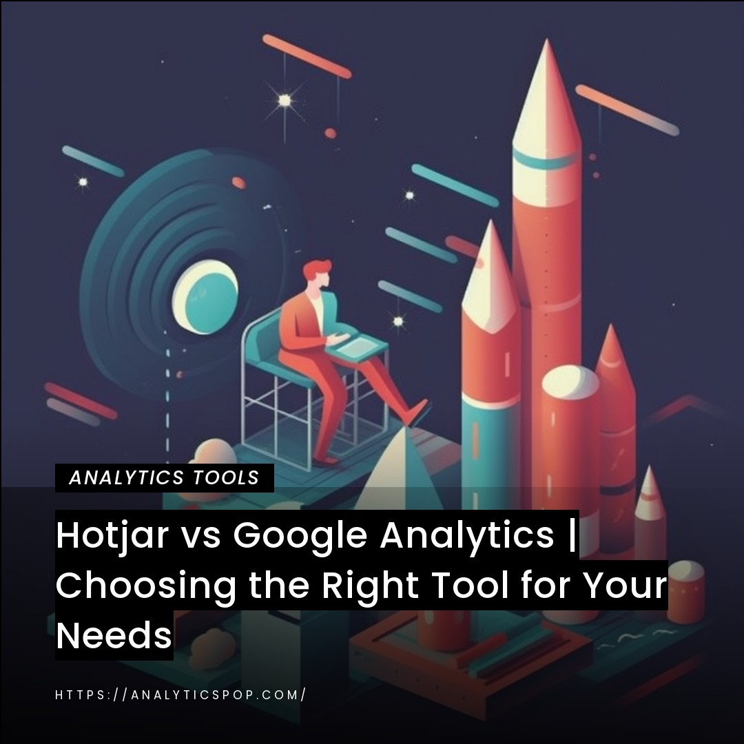 Hotjar vs Google Analytics | Choosing the Right Tool for Your Needs