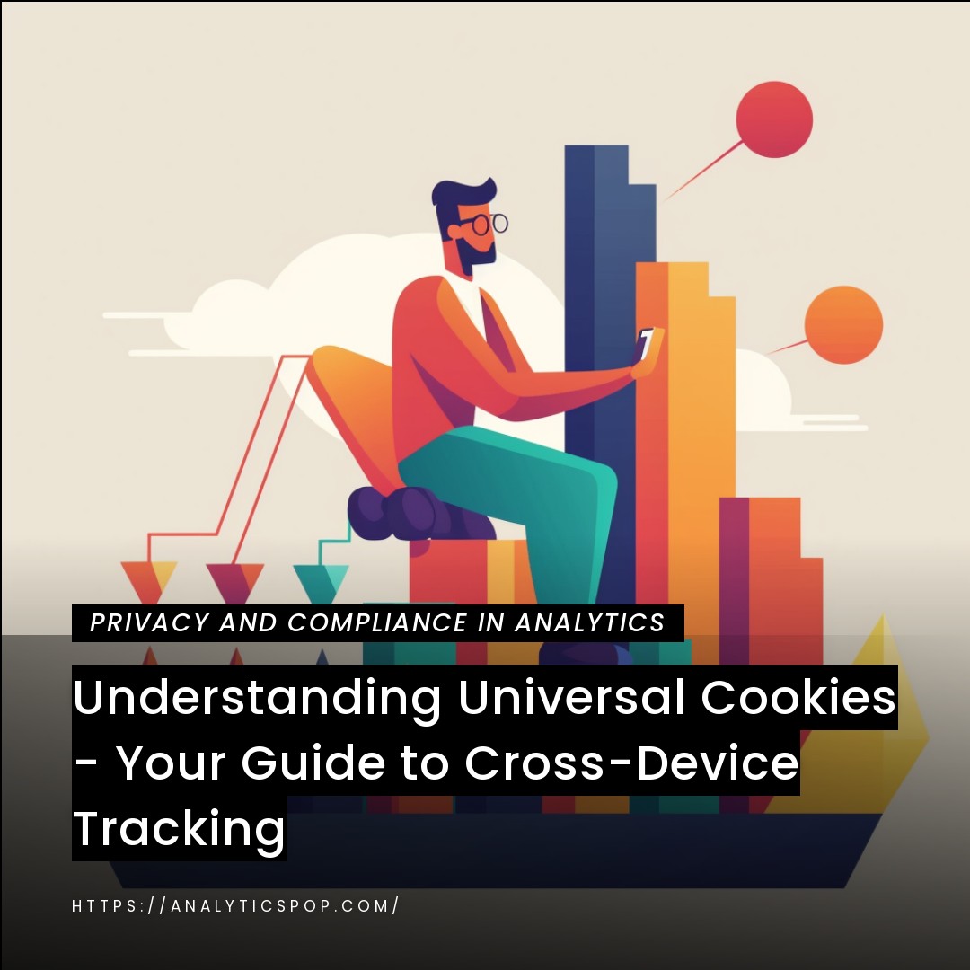 Understanding Universal Cookies - Your Guide to Cross-Device Tracking